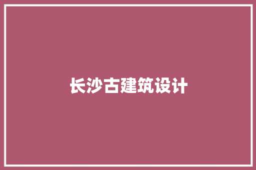 长沙古建筑设计 施工管理