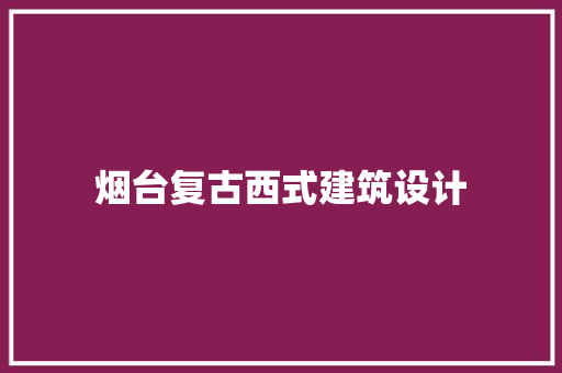 烟台复古西式建筑设计 材料设备