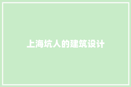 上海坑人的建筑设计 施工工艺