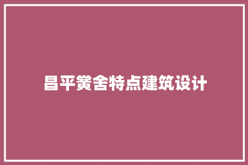 昌平黉舍特点建筑设计 施工管理