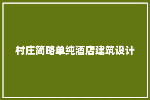 村庄简略单纯酒店建筑设计 建筑设计