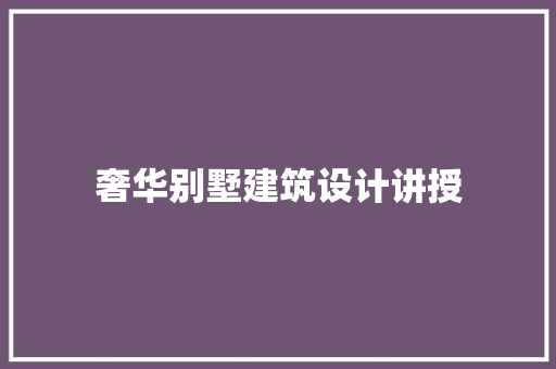 奢华别墅建筑设计讲授 常见问题