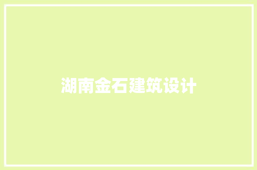 湖南金石建筑设计 施工管理