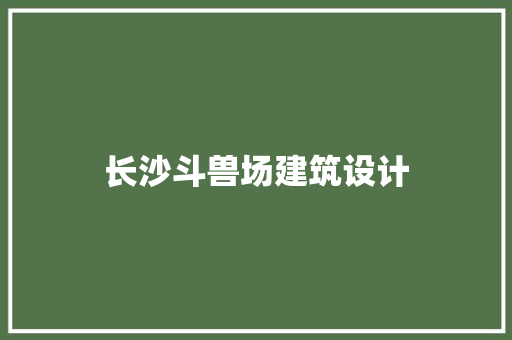 长沙斗兽场建筑设计