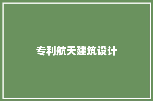 专利航天建筑设计 施工工艺