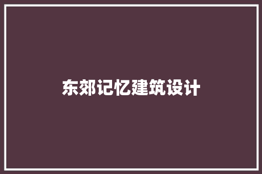 东郊记忆建筑设计