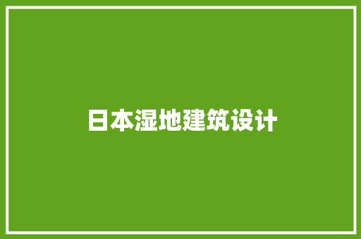 日本湿地建筑设计 施工技术