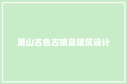 萧山古色古喷鼻建筑设计