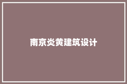南京炎黄建筑设计 施工管理
