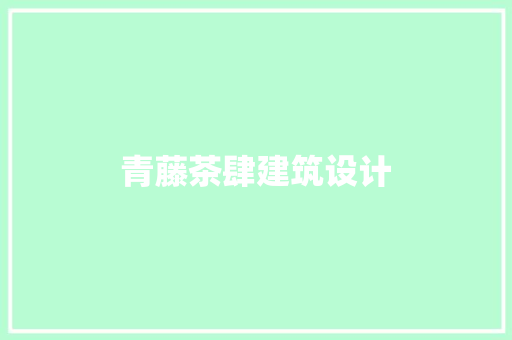 青藤茶肆建筑设计 施工技术