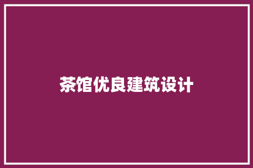 茶馆优良建筑设计 施工技术