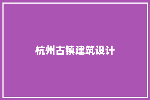杭州古镇建筑设计 住宅建筑设计