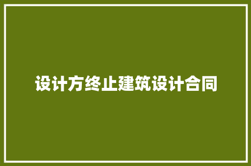 设计方终止建筑设计合同 生态建筑设计