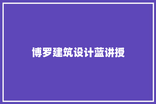 博罗建筑设计蓝讲授 施工工艺