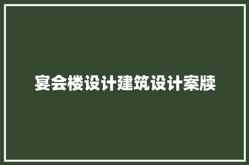 宴会楼设计建筑设计案牍 施工技术