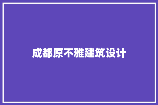 成都原不雅建筑设计 住宅建筑设计