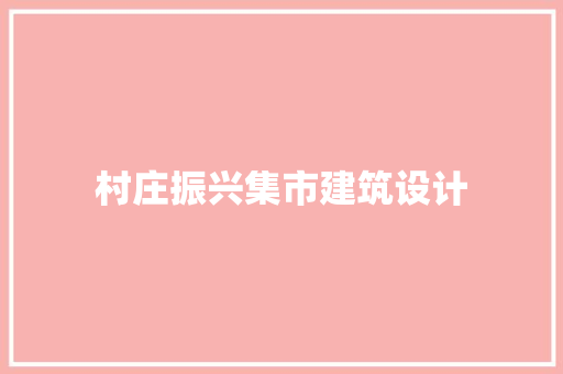 村庄振兴集市建筑设计 公共建筑设计