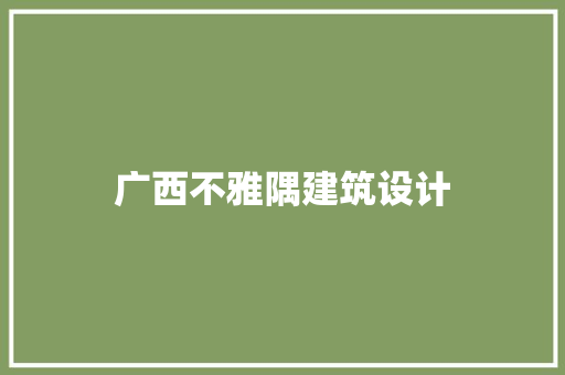 广西不雅隅建筑设计 常用建材