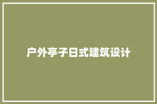 户外亭子日式建筑设计