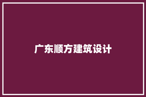 广东顺方建筑设计 施工工艺
