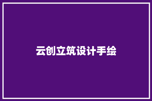 云创立筑设计手绘 施工工艺