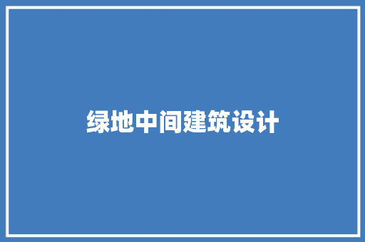 绿地中间建筑设计 施工技术