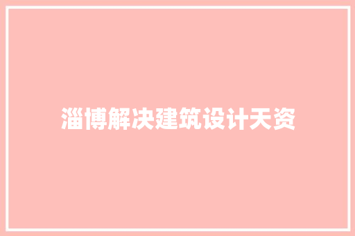 淄博解决建筑设计天资 常用建材