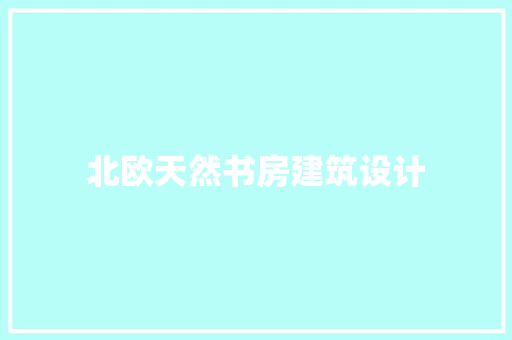 北欧天然书房建筑设计 施工工艺