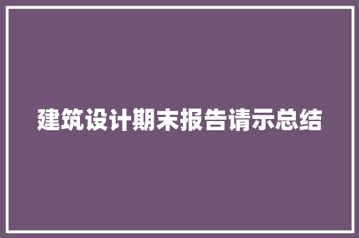 建筑设计期末报告请示总结 施工工艺