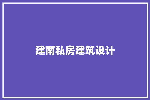 建南私房建筑设计 生态建筑设计