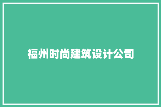 福州时尚建筑设计公司 知识问答