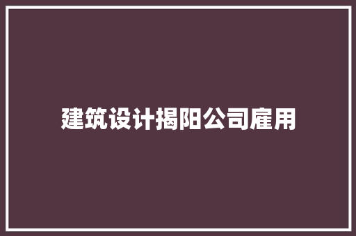 建筑设计揭阳公司雇用 建筑设计