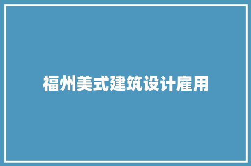 福州美式建筑设计雇用 施工管理