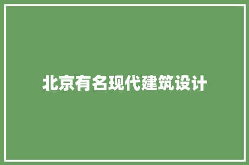 北京有名现代建筑设计 生态建筑设计