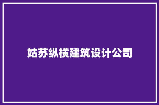 姑苏纵横建筑设计公司