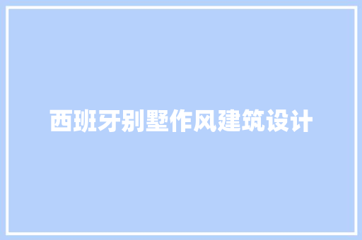 西班牙别墅作风建筑设计 工艺流程