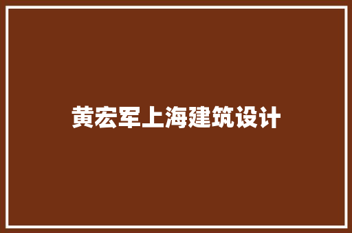 黄宏军上海建筑设计 常见问题
