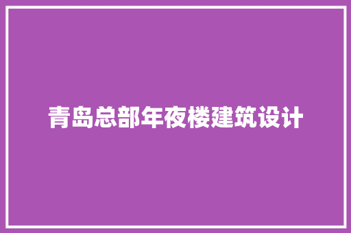 青岛总部年夜楼建筑设计 常用建材