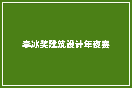 李冰奖建筑设计年夜赛 施工工艺