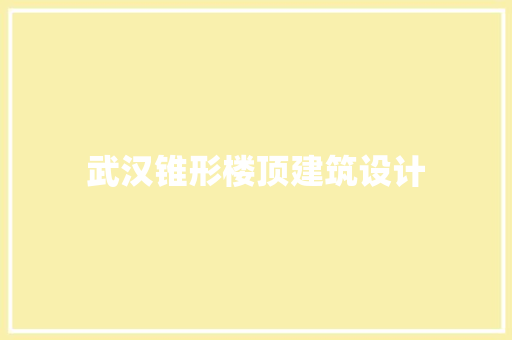 武汉锥形楼顶建筑设计 新型材料