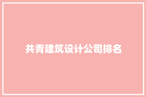 共青建筑设计公司排名 材料设备