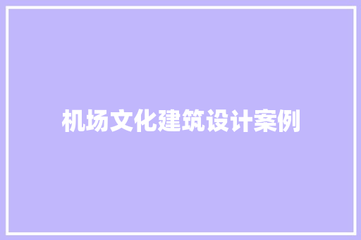 机场文化建筑设计案例 知识问答