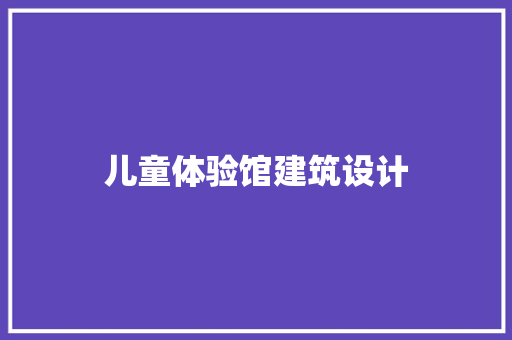 儿童体验馆建筑设计 施工技术