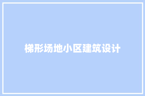 梯形场地小区建筑设计 施工工艺