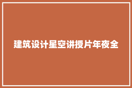 建筑设计星空讲授片年夜全