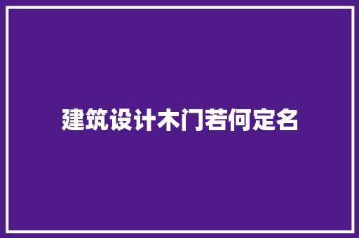 建筑设计木门若何定名