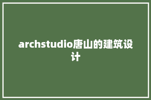 archstudio唐山的建筑设计 建筑设计