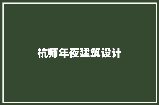 杭师年夜建筑设计 施工工艺