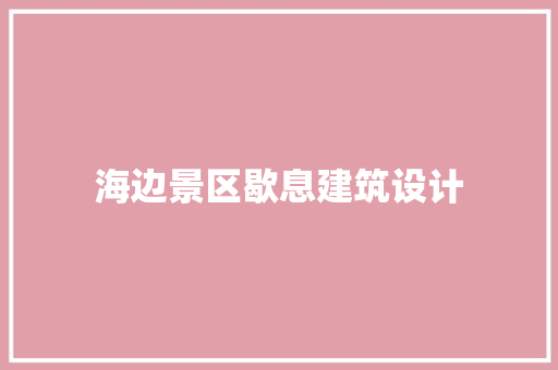 海边景区歇息建筑设计 施工技术