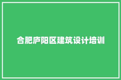 合肥庐阳区建筑设计培训 公共建筑设计